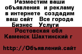 Разместим ваши объявления  и рекламу в интернете, создадим ваш сайт - Все города Бизнес » Услуги   . Ростовская обл.,Каменск-Шахтинский г.